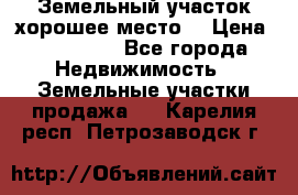 Земельный участок хорошее место  › Цена ­ 900 000 - Все города Недвижимость » Земельные участки продажа   . Карелия респ.,Петрозаводск г.